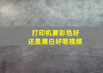 打印机要彩色好还是黑白好呢视频