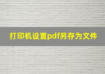 打印机设置pdf另存为文件