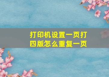 打印机设置一页打四版怎么重复一页