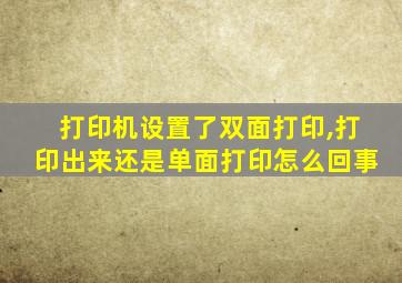 打印机设置了双面打印,打印出来还是单面打印怎么回事