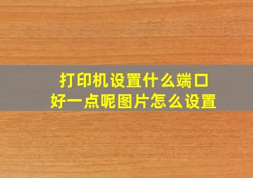 打印机设置什么端口好一点呢图片怎么设置