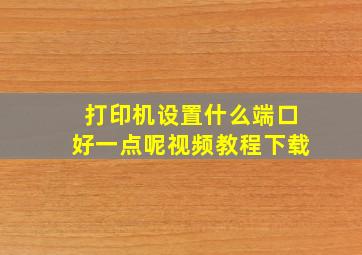 打印机设置什么端口好一点呢视频教程下载