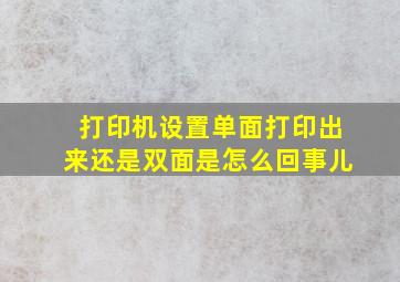 打印机设置单面打印出来还是双面是怎么回事儿