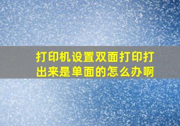 打印机设置双面打印打出来是单面的怎么办啊