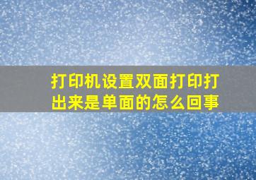 打印机设置双面打印打出来是单面的怎么回事