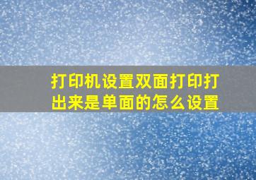 打印机设置双面打印打出来是单面的怎么设置