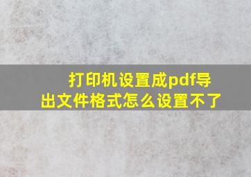 打印机设置成pdf导出文件格式怎么设置不了