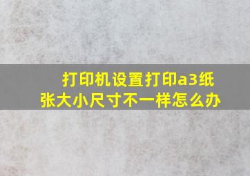 打印机设置打印a3纸张大小尺寸不一样怎么办