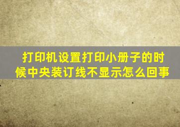 打印机设置打印小册子的时候中央装订线不显示怎么回事