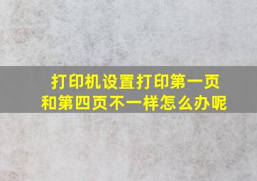 打印机设置打印第一页和第四页不一样怎么办呢