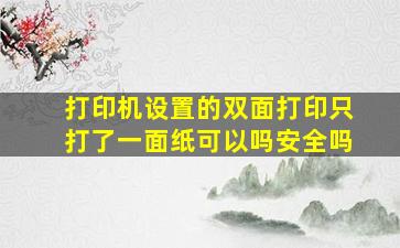 打印机设置的双面打印只打了一面纸可以吗安全吗