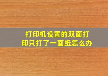 打印机设置的双面打印只打了一面纸怎么办