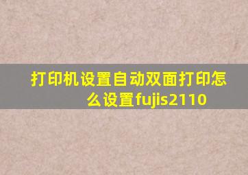 打印机设置自动双面打印怎么设置fujis2110