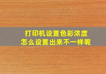 打印机设置色彩浓度怎么设置出来不一样呢