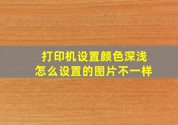 打印机设置颜色深浅怎么设置的图片不一样