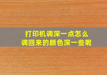 打印机调深一点怎么调回来的颜色深一些呢