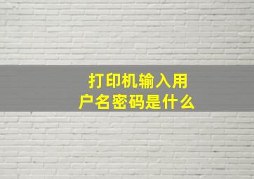 打印机输入用户名密码是什么