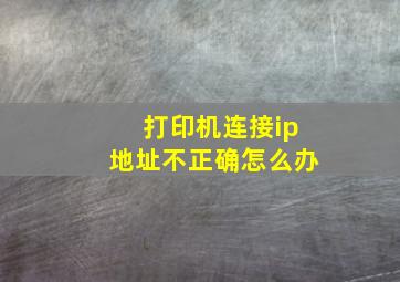 打印机连接ip地址不正确怎么办