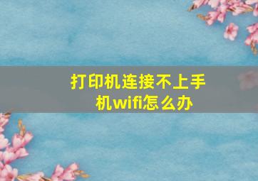 打印机连接不上手机wifi怎么办