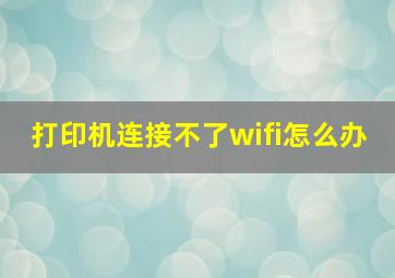 打印机连接不了wifi怎么办