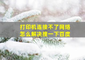 打印机连接不了网络怎么解决搜一下百度