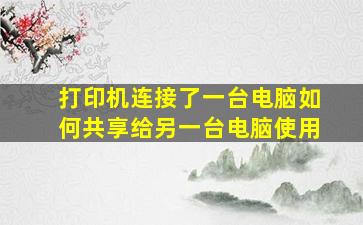 打印机连接了一台电脑如何共享给另一台电脑使用