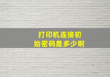 打印机连接初始密码是多少啊