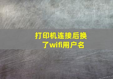 打印机连接后换了wifi用户名