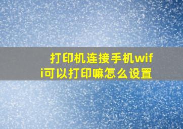 打印机连接手机wifi可以打印嘛怎么设置