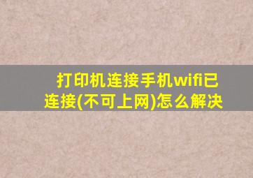 打印机连接手机wifi已连接(不可上网)怎么解决