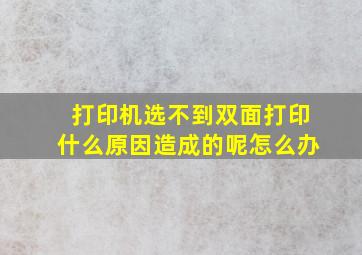 打印机选不到双面打印什么原因造成的呢怎么办