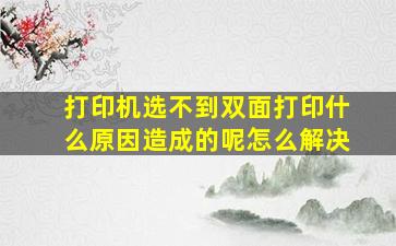 打印机选不到双面打印什么原因造成的呢怎么解决