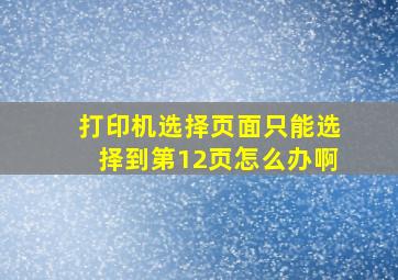 打印机选择页面只能选择到第12页怎么办啊