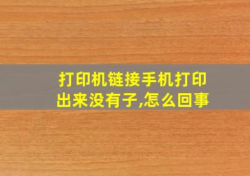 打印机链接手机打印出来没有子,怎么回事