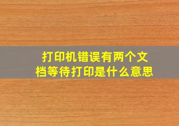 打印机错误有两个文档等待打印是什么意思