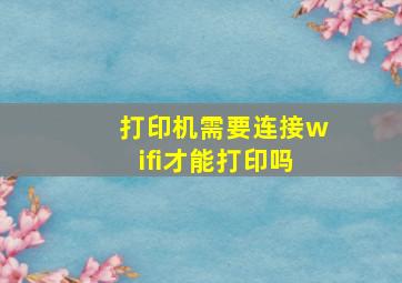 打印机需要连接wifi才能打印吗