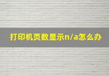 打印机页数显示n/a怎么办