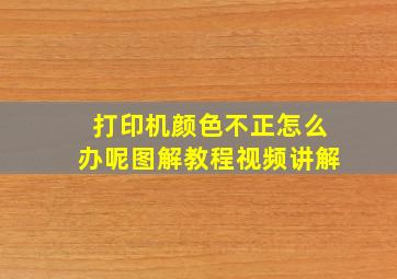 打印机颜色不正怎么办呢图解教程视频讲解