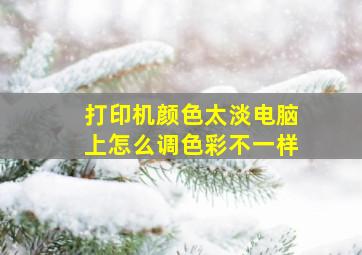 打印机颜色太淡电脑上怎么调色彩不一样