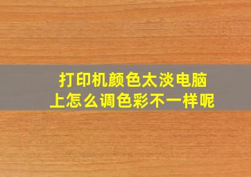 打印机颜色太淡电脑上怎么调色彩不一样呢