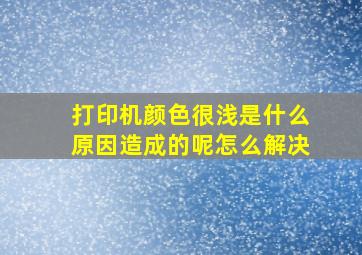 打印机颜色很浅是什么原因造成的呢怎么解决