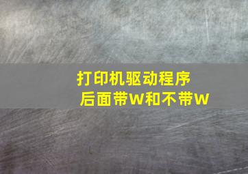 打印机驱动程序后面带W和不带W