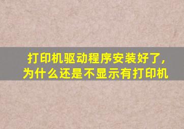 打印机驱动程序安装好了,为什么还是不显示有打印机