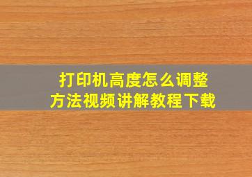 打印机高度怎么调整方法视频讲解教程下载