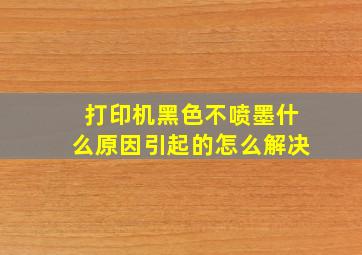 打印机黑色不喷墨什么原因引起的怎么解决