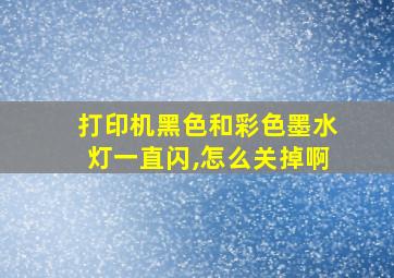 打印机黑色和彩色墨水灯一直闪,怎么关掉啊