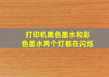 打印机黑色墨水和彩色墨水两个灯都在闪烁