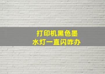 打印机黑色墨水灯一直闪咋办