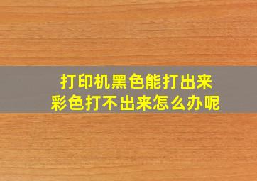 打印机黑色能打出来彩色打不出来怎么办呢