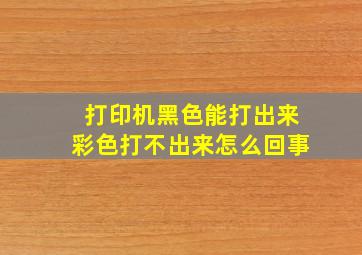 打印机黑色能打出来彩色打不出来怎么回事